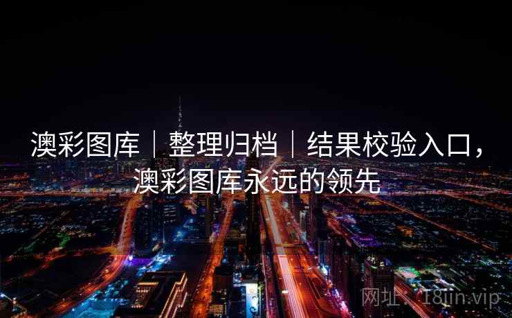 澳彩图库｜整理归档｜结果校验入口，澳彩图库永远的领先