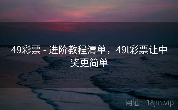 49彩票 - 进阶教程清单，49l彩票让中奖更简单