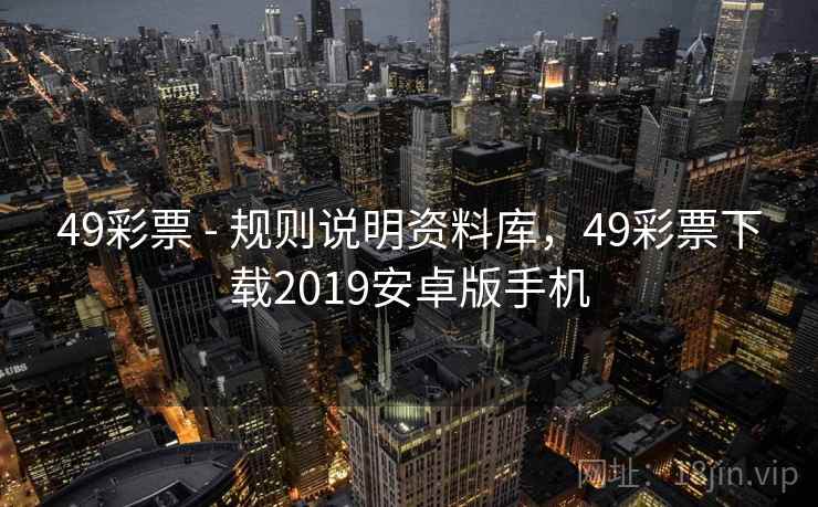 49彩票 - 规则说明资料库，49彩票下载2019安卓版手机