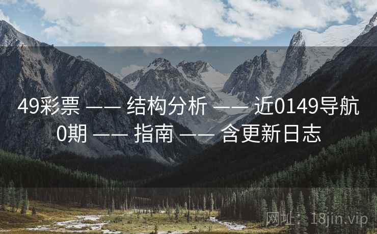 49彩票 —— 结构分析 —— 近0149导航0期 —— 指南 —— 含更新日志