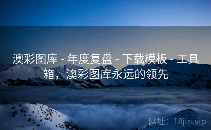 澳彩图库 - 年度复盘 - 下载模板 - 工具箱，澳彩图库永远的领先