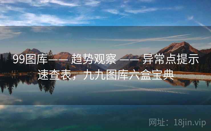 99图库—— 趋势观察 —— 异常点提示速查表，九九图库六盒宝典