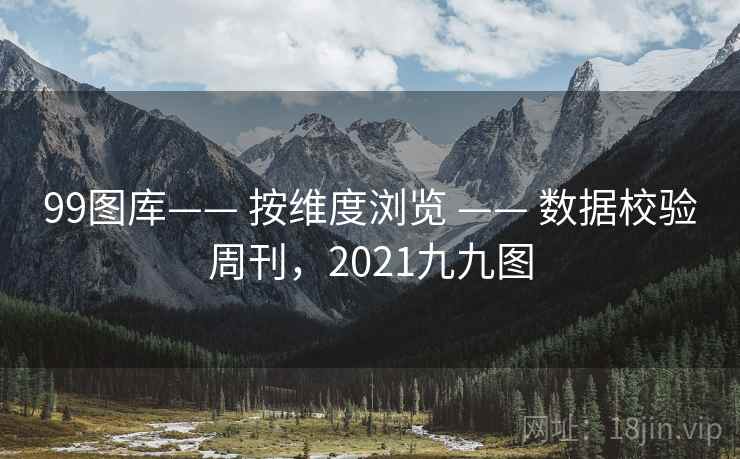 99图库—— 按维度浏览 —— 数据校验周刊，2021九九图