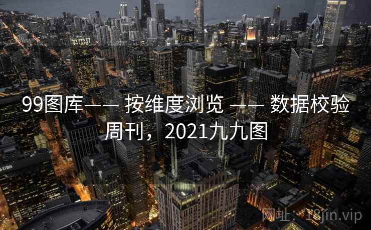 99图库—— 按维度浏览 —— 数据校验周刊，2021九九图