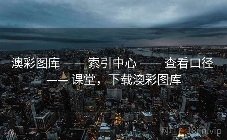 澳彩图库 —— 索引中心 —— 查看口径 —— 课堂,下载澳彩图库 澳彩图库 —— 索引中心 —— 查看口径 —— 课堂,下载澳彩图库