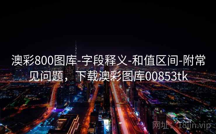 澳彩800图库-字段释义-和值区间-附常见问题，下载澳彩图库00853tk