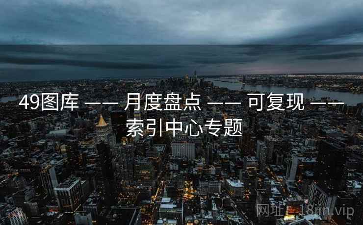 49图库 —— 月度盘点 —— 可复现 —— 索引中心专题