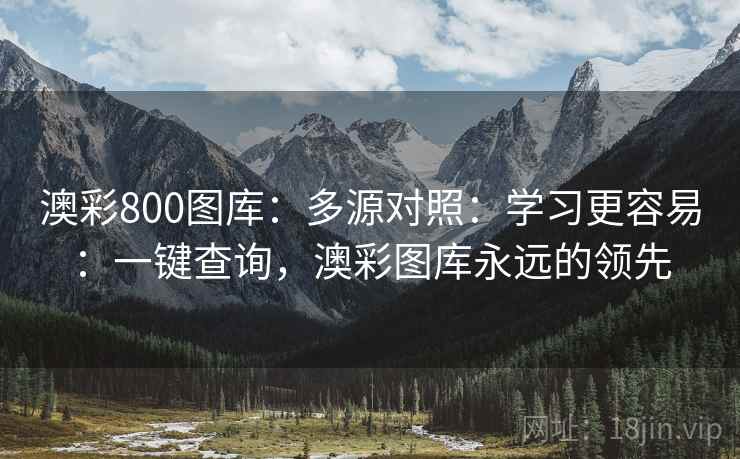 澳彩800图库：多源对照：学习更容易：一键查询，澳彩图库永远的领先