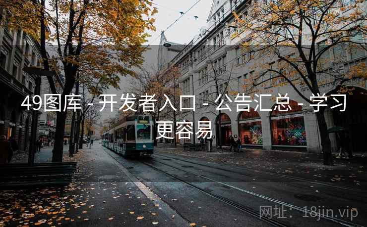 49图库 - 开发者入口 - 公告汇总 - 学习更容易