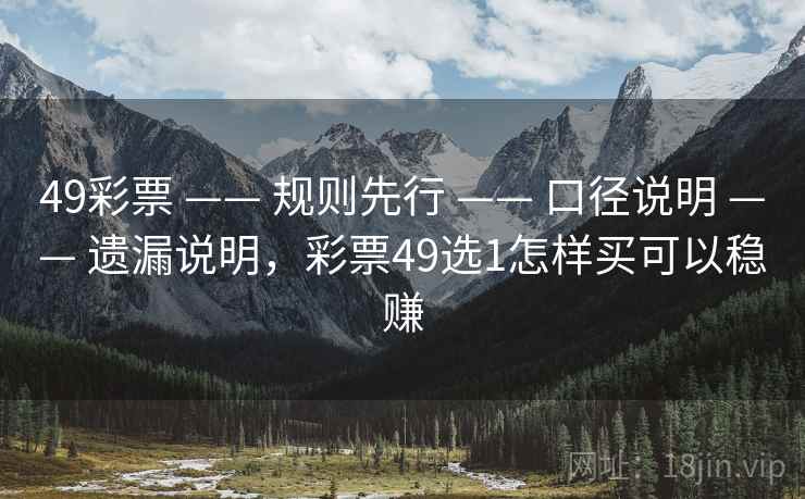 49彩票 —— 规则先行 —— 口径说明 —— 遗漏说明，彩票49选1怎样买可以稳赚