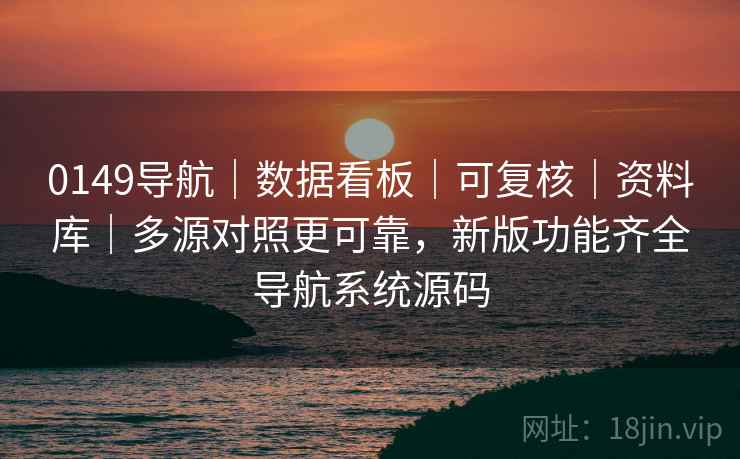 0149导航｜数据看板｜可复核｜资料库｜多源对照更可靠，新版功能齐全导航系统源码