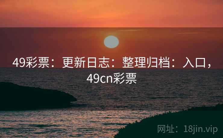 49彩票：更新日志：整理归档：入口，49cn彩票
