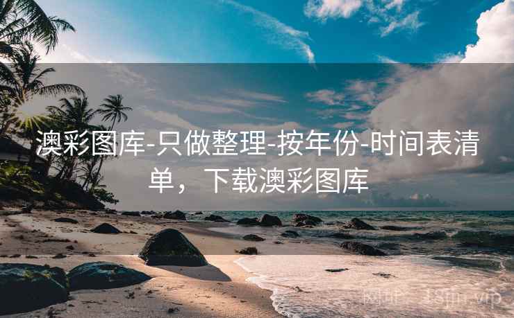 澳彩图库-只做整理-按年份-时间表清单，下载澳彩图库