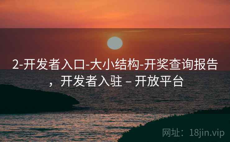 2-开发者入口-大小结构-开奖查询报告，开发者入驻 – 开放平台