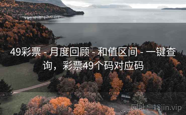 49彩票 - 月度回顾 - 和值区间 - 一键查询，彩票49个码对应码